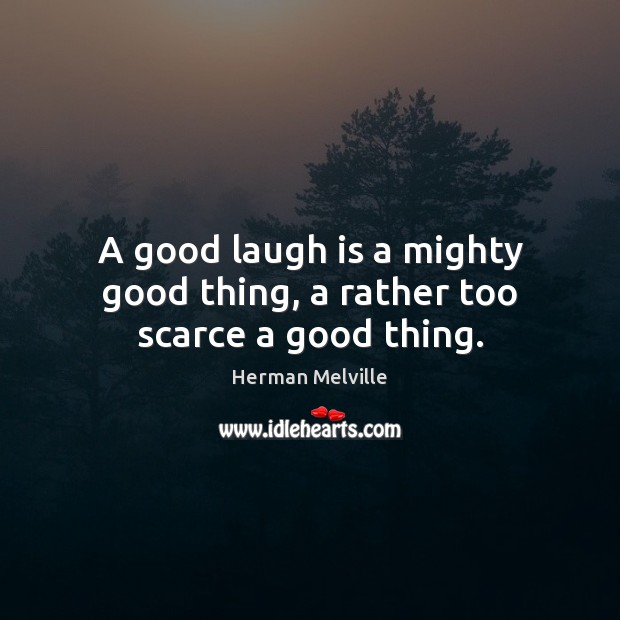 A good laugh is a mighty good thing, a rather too scarce a good thing. Herman Melville Picture Quote