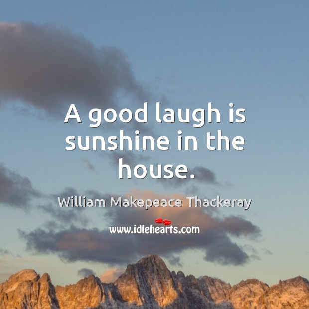 A good laugh is sunshine in the house. 