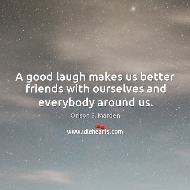 A good laugh makes us better friends with ourselves and everybody around us. Orison S. Marden Picture Quote