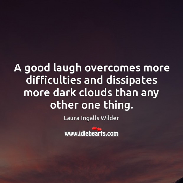A good laugh overcomes more difficulties and dissipates more dark clouds than Laura Ingalls Wilder Picture Quote