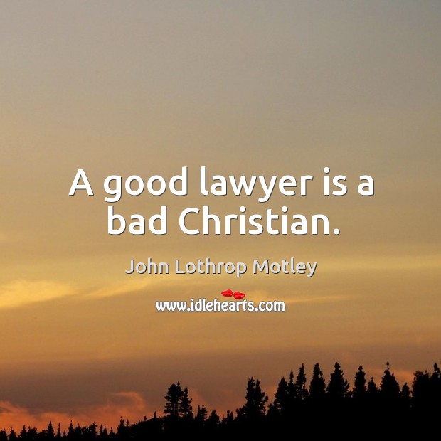 A good lawyer is a bad christian. John Lothrop Motley Picture Quote
