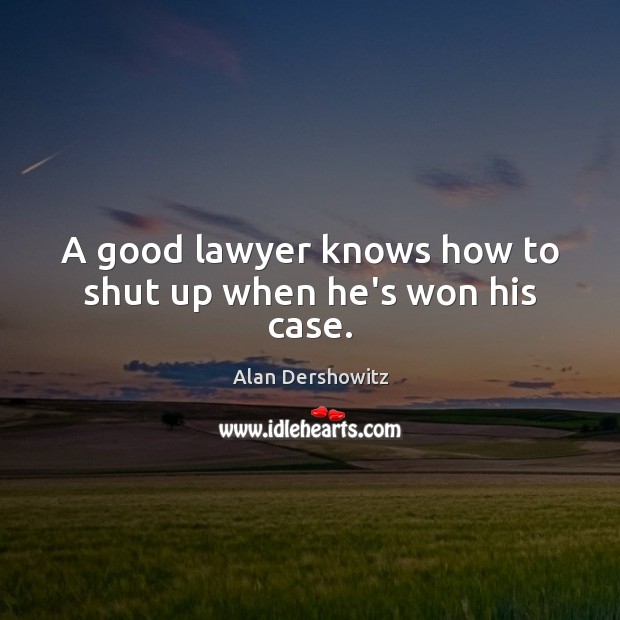 A good lawyer knows how to shut up when he’s won his case. Alan Dershowitz Picture Quote