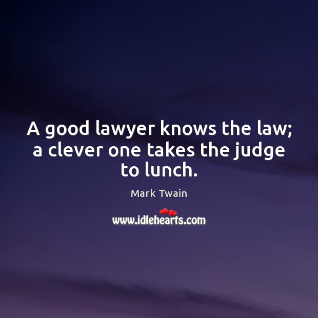 A good lawyer knows the law; a clever one takes the judge to lunch. Mark Twain Picture Quote