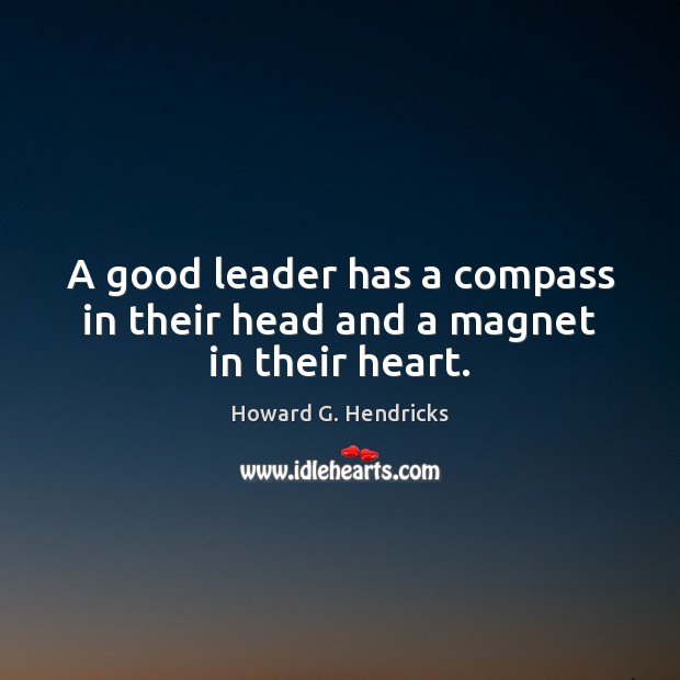 A good leader has a compass in their head and a magnet in their heart. Image
