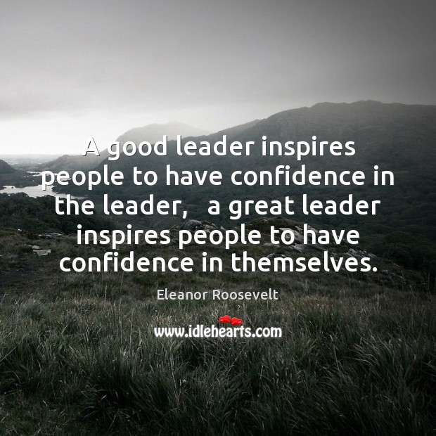 A good leader inspires people to have confidence in the leader,   a Eleanor Roosevelt Picture Quote