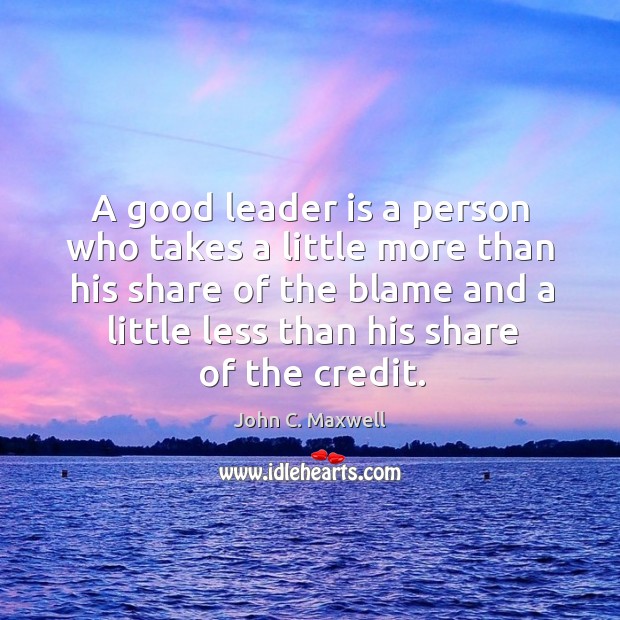 A good leader is a person who takes a little more than his share of the blame and. John C. Maxwell Picture Quote