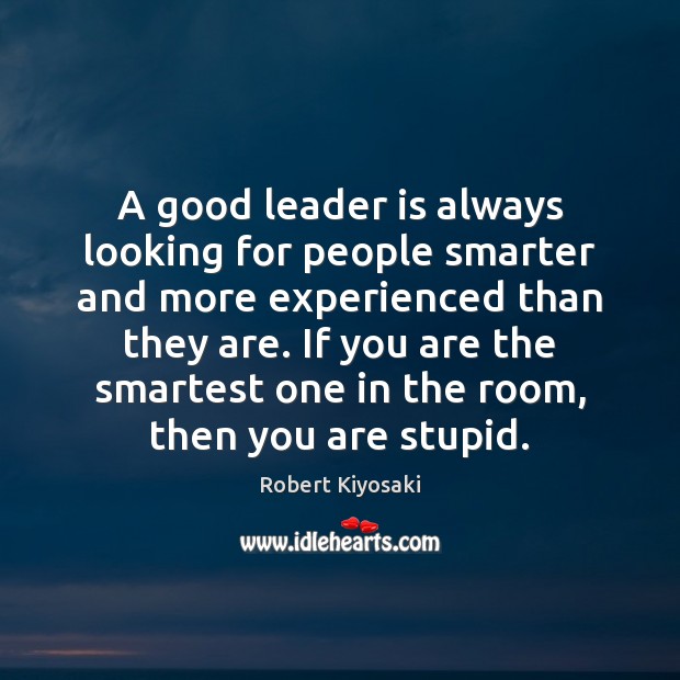A good leader is always looking for people smarter and more experienced Robert Kiyosaki Picture Quote