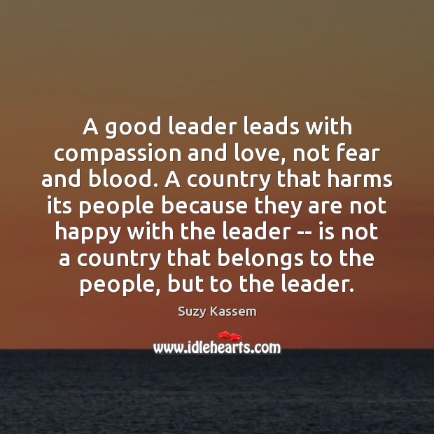 A good leader leads with compassion and love, not fear and blood. Suzy Kassem Picture Quote