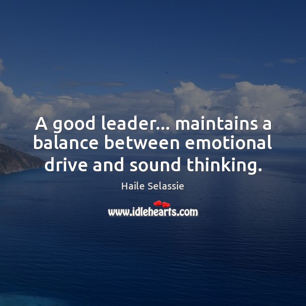 A good leader… maintains a balance between emotional drive and sound thinking. Haile Selassie Picture Quote