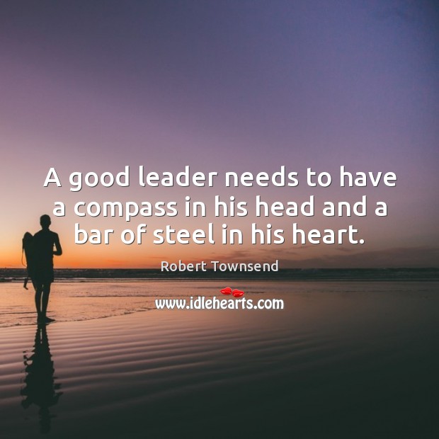 A good leader needs to have a compass in his head and a bar of steel in his heart. Image
