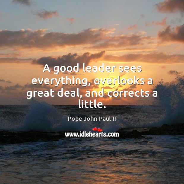 A good leader sees everything, overlooks a great deal, and corrects a little. Pope John Paul II Picture Quote