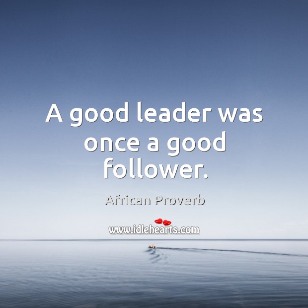 A good leader was once a good follower. Image