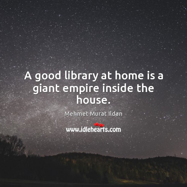 A good library at home is a giant empire inside the house. Mehmet Murat Ildan Picture Quote