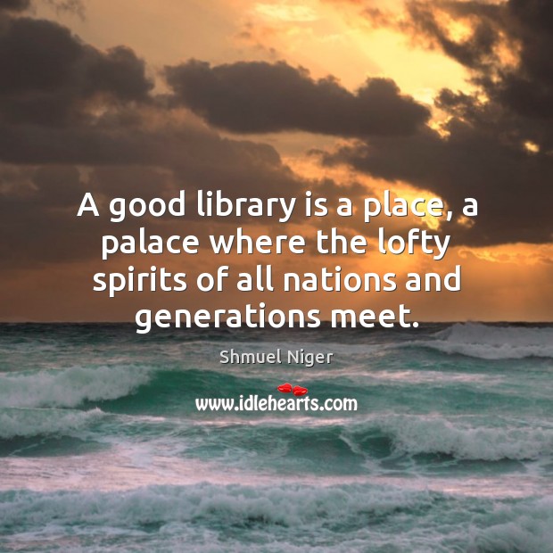 A good library is a place, a palace where the lofty spirits Shmuel Niger Picture Quote
