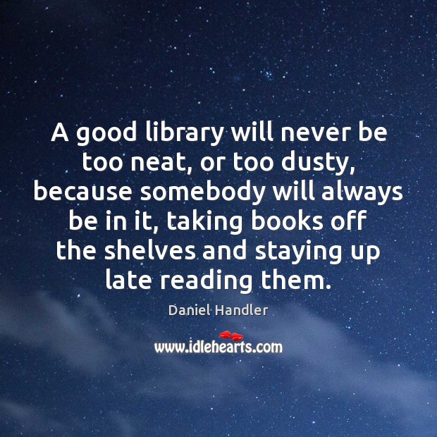 A good library will never be too neat, or too dusty, because Daniel Handler Picture Quote
