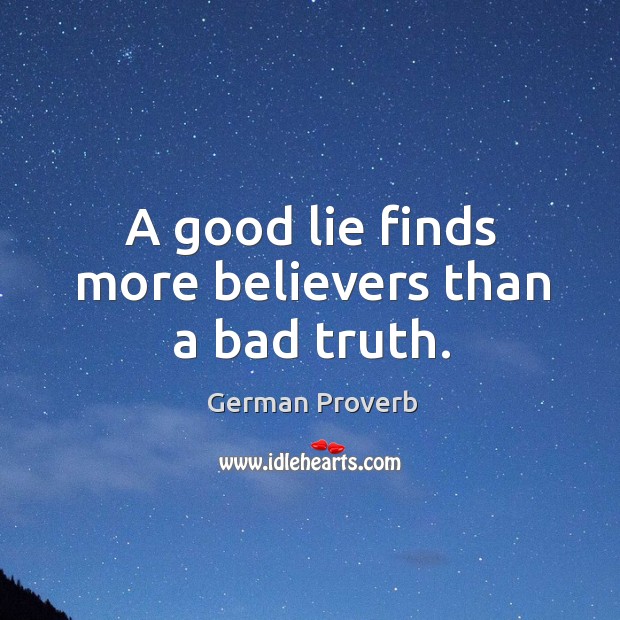 A good lie finds more believers than a bad truth. German Proverbs Image