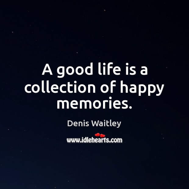 A good life is a collection of happy memories. Denis Waitley Picture Quote