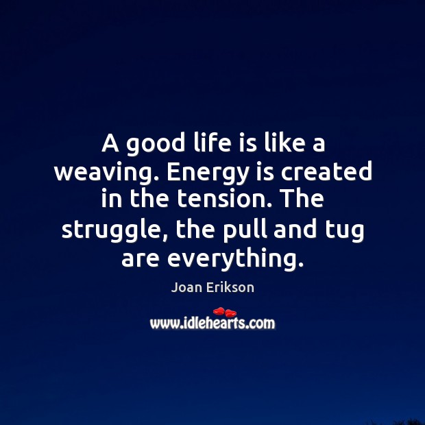 A good life is like a weaving. Energy is created in the Joan Erikson Picture Quote