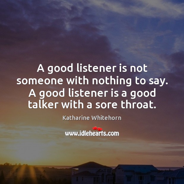 A good listener is not someone with nothing to say. A good Katharine Whitehorn Picture Quote