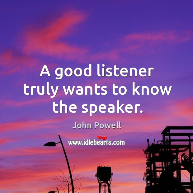 A good listener truly wants to know the speaker. John Powell Picture Quote