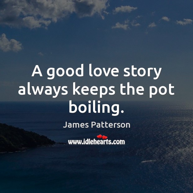 A good love story always keeps the pot boiling. James Patterson Picture Quote