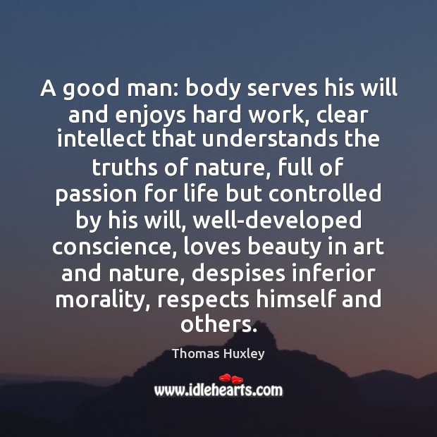 A good man: body serves his will and enjoys hard work, clear Thomas Huxley Picture Quote