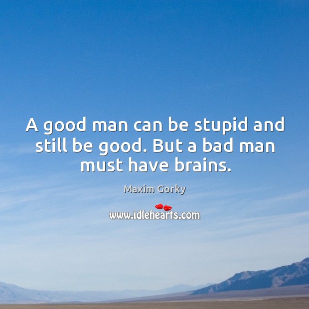 A good man can be stupid and still be good. But a bad man must have brains. Image