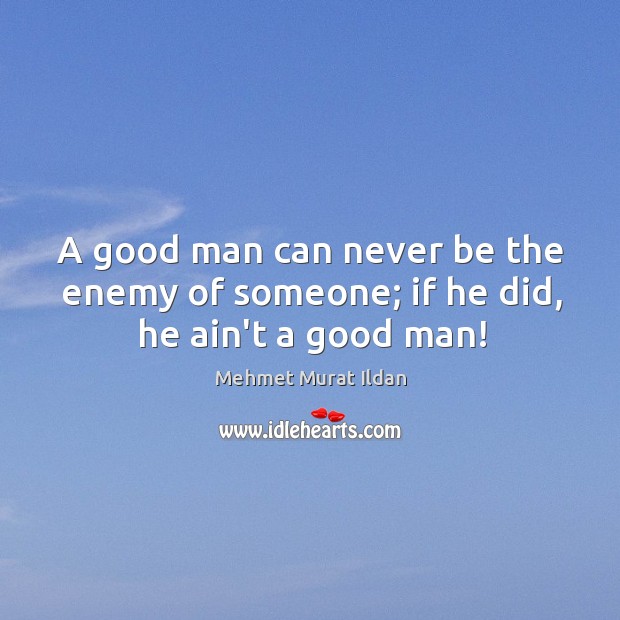 A good man can never be the enemy of someone; if he did, he ain’t a good man! Image