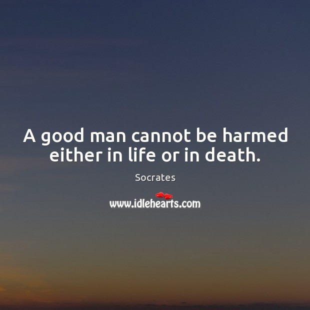 A good man cannot be harmed either in life or in death. Socrates Picture Quote