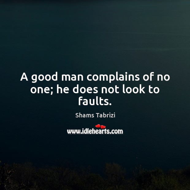 A good man complains of no one; he does not look to faults. Shams Tabrizi Picture Quote