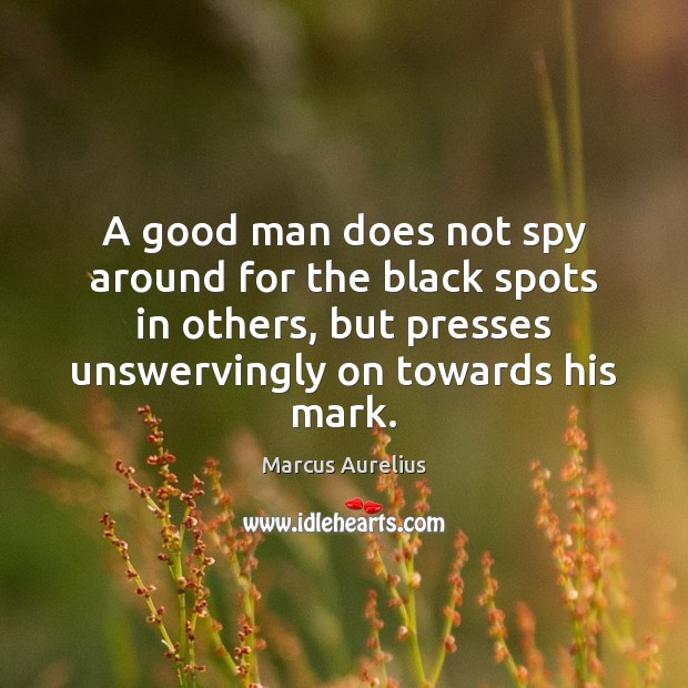 A good man does not spy around for the black spots in 