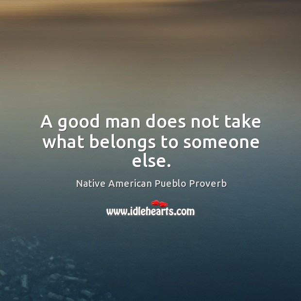 A good man does not take what belongs to someone else. Native American Pueblo Proverbs Image