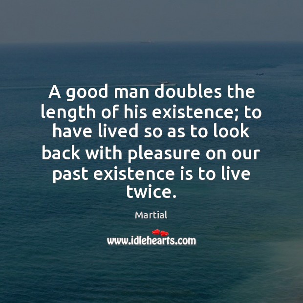 A good man doubles the length of his existence; to have lived Men Quotes Image