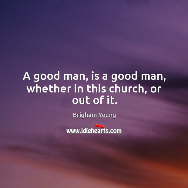 A good man, is a good man, whether in this church, or out of it. Men Quotes Image