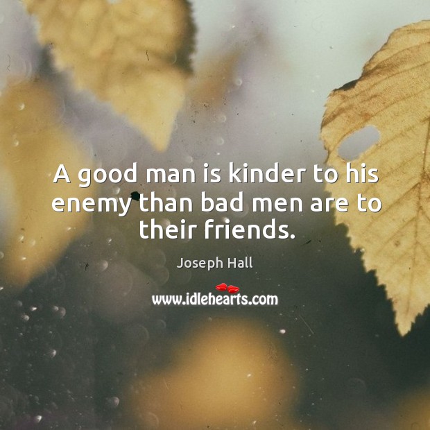 A good man is kinder to his enemy than bad men are to their friends. Joseph Hall Picture Quote