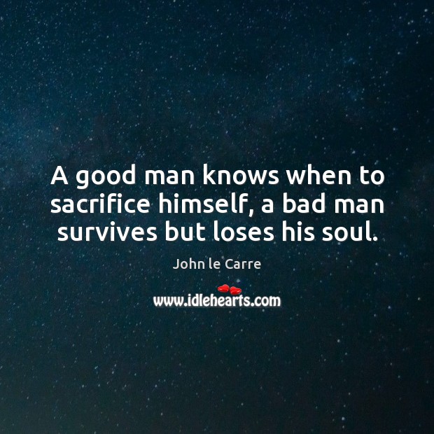 A good man knows when to sacrifice himself, a bad man survives but loses his soul. Men Quotes Image