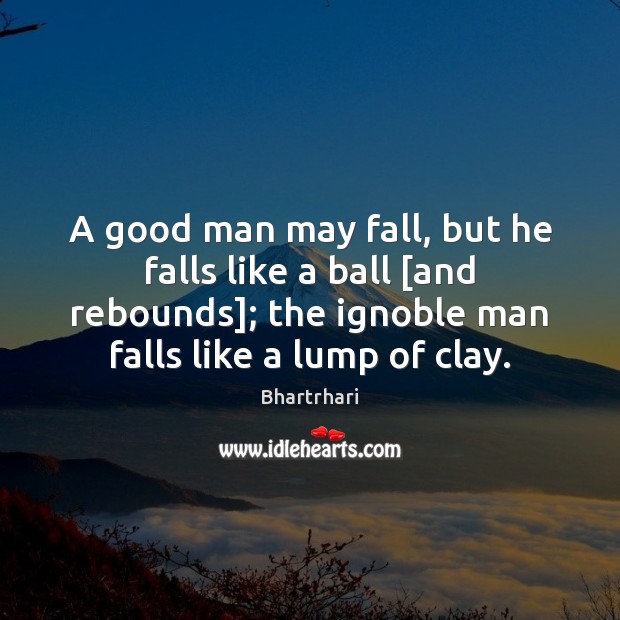 A good man may fall, but he falls like a ball [and 
