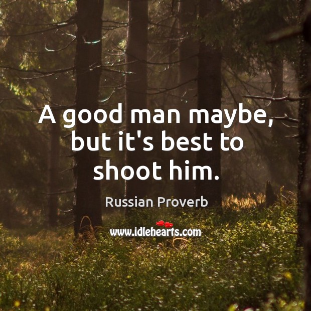 A good man maybe, but it’s best to shoot him. Russian Proverbs Image