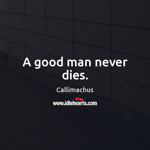 A good man never dies. Callimachus Picture Quote