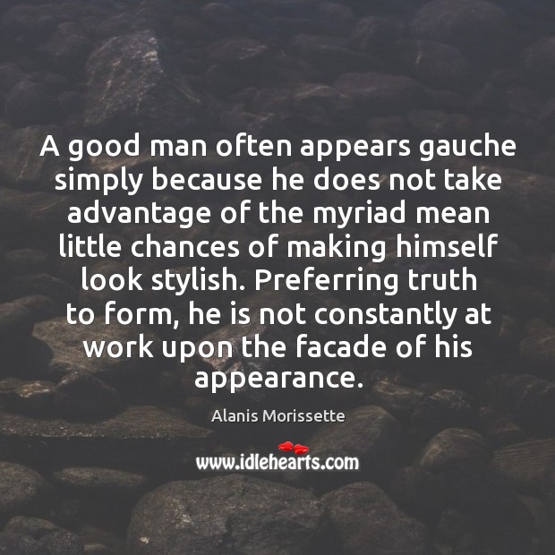 A good man often appears gauche simply because he does not take advantage of the Men Quotes Image