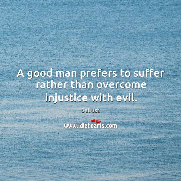 A good man prefers to suffer rather than overcome injustice with evil. Sallust Picture Quote