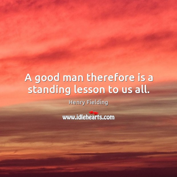 A good man therefore is a standing lesson to us all. Henry Fielding Picture Quote