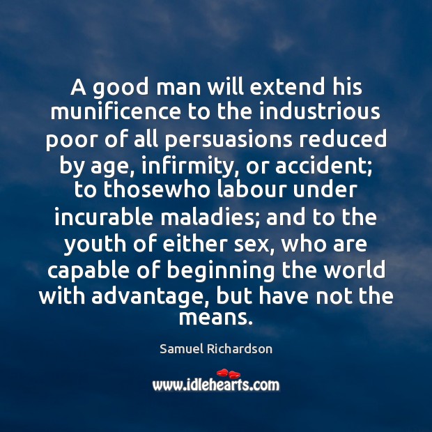 A good man will extend his munificence to the industrious poor of Samuel Richardson Picture Quote