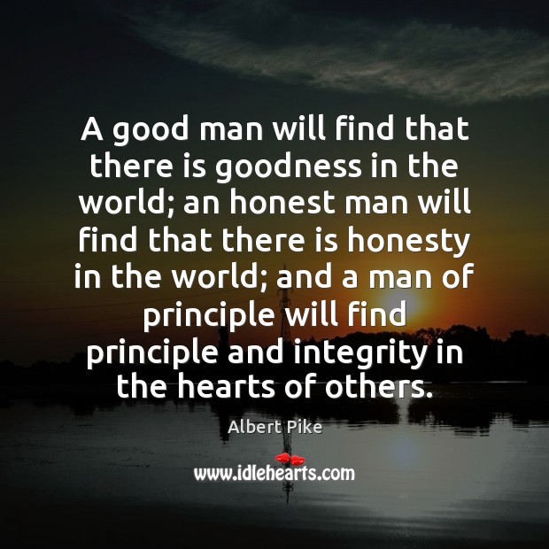 A good man will find that there is goodness in the world; Albert Pike Picture Quote