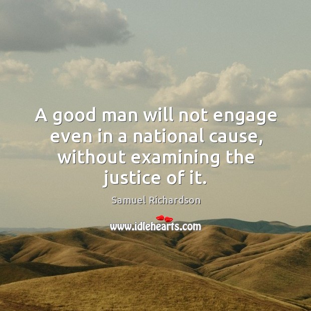 A good man will not engage even in a national cause, without examining the justice of it. Samuel Richardson Picture Quote