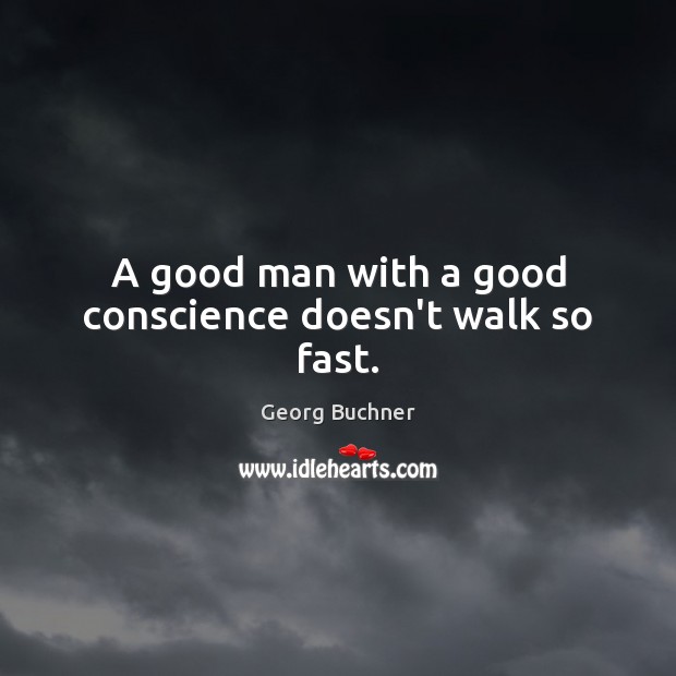 A good man with a good conscience doesn’t walk so fast. Georg Buchner Picture Quote