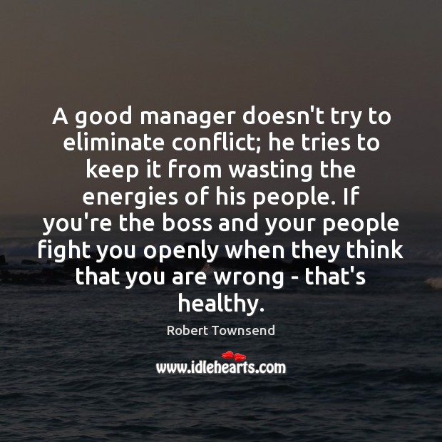 A good manager doesn’t try to eliminate conflict; he tries to keep Robert Townsend Picture Quote