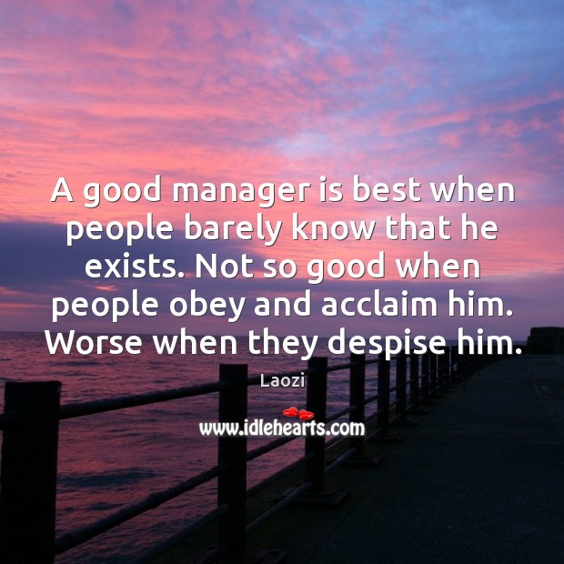 A good manager is best when people barely know that he exists. Laozi Picture Quote