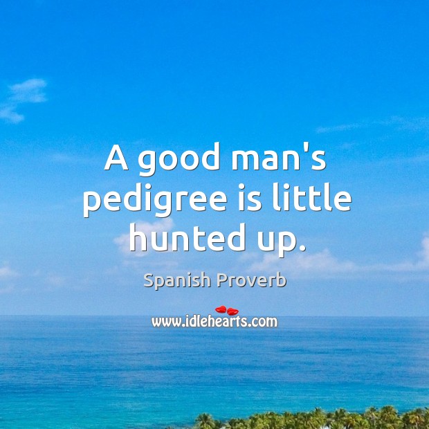 A good man’s pedigree is little hunted up. Men Quotes Image