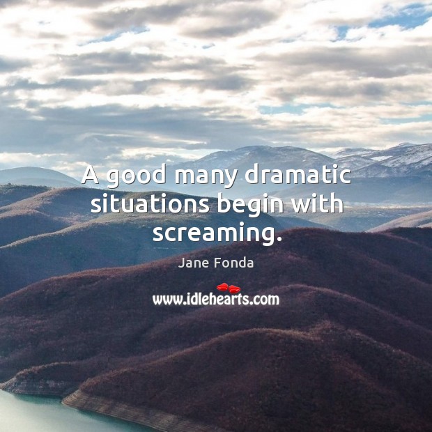 A good many dramatic situations begin with screaming. Jane Fonda Picture Quote